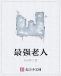 最强老爷爷系统免费阅读